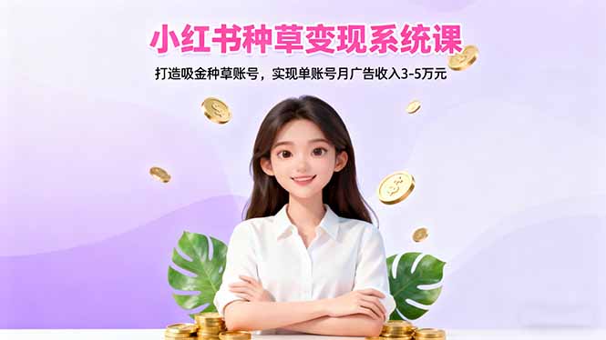 小红书种草变现系统课：打造吸金种草账号，实现单账号月广告收入3-5万元-摇钱树